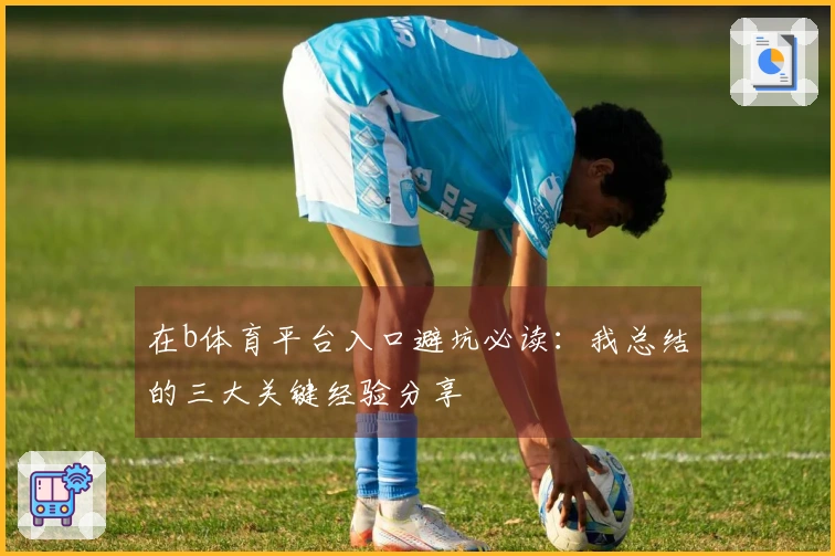 在b体育平台入口避坑必读：我总结的三大关键经验分享