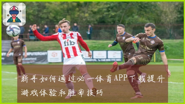 新手如何通过必一体育APP下载提升游戏体验和胜率技巧