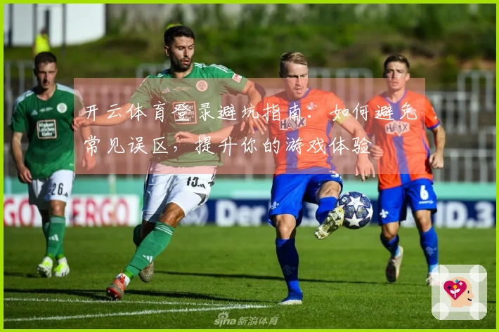 开云体育登录避坑指南：如何避免常见误区，提升你的游戏体验